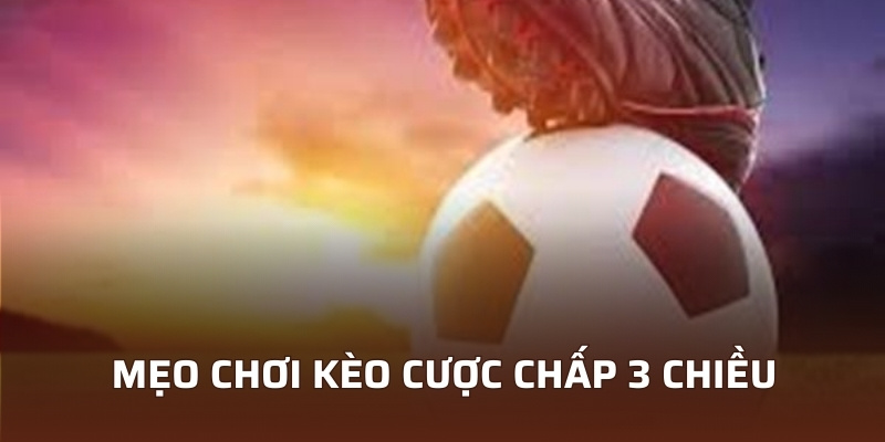 Top 3 Mẹo Chơi Kèo Cược Chấp 3 Chiều Hiệu Quả Cao 4 Mẹo chơi kèo cược chấp 3 chiều